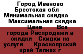 Город Иваново Брестская обл. › Минимальная скидка ­ 2 › Максимальная скидка ­ 17 › Цена ­ 5 - Все города Распродажи и скидки » Скидки на услуги   . Красноярский край,Талнах г.
